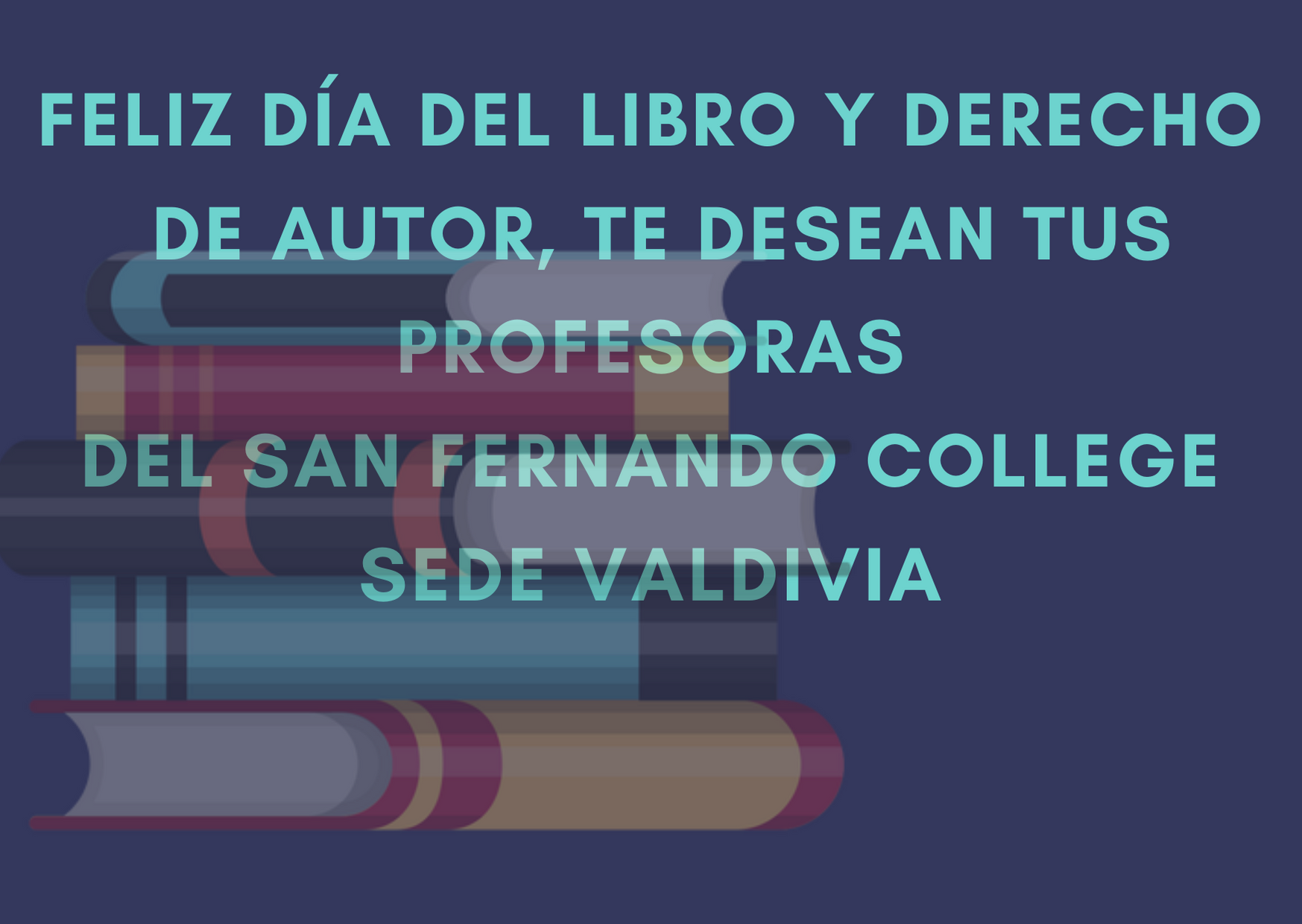 Feliz día del libro y derecho de autor, te desean tus profesoras del San Fernando College sede Valdivia